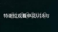 特谢拉观看申花U18与拜仁世界队比赛
，并与主帅马凯交换球衣