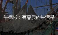 牛德彬：有品质的生活是舒适
、健康且充满美好体验