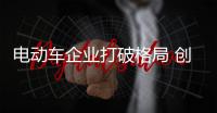 电动车企业打破格局 创造新产品