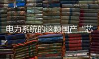 电力系统的这颗国产“芯”脏
，突破了四大技术瓶颈