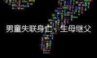 男童失联身亡�，生母继父为嫌犯
，村民称生母事发次日仍赶场表演