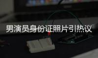 男演员身份证照片引热议	，证件照怎样拍才规范？