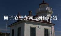 男子凌晨赤裸上身砸鸡蛋，还拿棍棒不停敲车
，业主：没有一个保安有反应