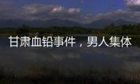 甘肃血铅事件	，男人集体消失
