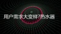 用户需求大变样?热水器行业是选择随波逐流
，还是主动迎击?