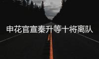 申花官宣秦升等十将离队 官方祝福：一帆风顺