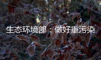 生态环境部：做好重污染天气应急减排 严厉打击各类大气环境违法行为