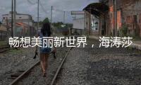 畅想美丽新世界	，海涛莎载誉而来