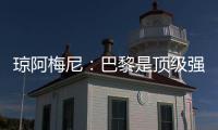 琼阿梅尼：巴黎是顶级强队�
，但我们有能力战胜他们