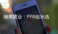 瑞亮管业：PPR给水选材及施工