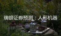 瑞银证券预测：人形机器人的“电动汽车时刻”要等到2030年之后