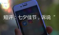 短评：七夕佳节，诉说“中国式浪漫”几何	？