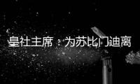 皇社主席：为苏比门迪离队感到遗憾
，希望未来他会回来