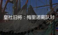 皇社旧将：梅里诺离队对球队影响很大
，但愿苏比离队不会如此