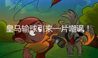 皇马输球引来一片嘲讽！大巴黎“放水”仍轻松赢球�，决赛或创历史