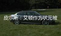 皮尔斯：艾顿作为状元被裁 这是他最后一次挣大钱的机会
