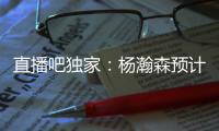 直播吧独家�：杨瀚森预计将出战今年8月份的男篮亚洲杯