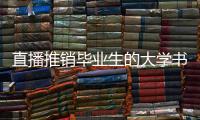 直播推销毕业生的大学书记
：我相信自己的学生丨我信