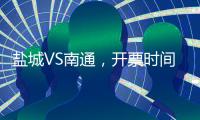 盐城VS南通，开票时间定了！