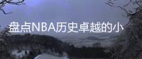 盘点NBA历史卓越的小前锋球员（含现役）