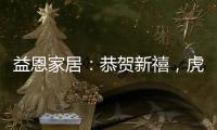 益恩家居�：恭贺新禧，虎年大吉!