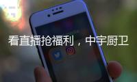 看直播抢福利，中宇厨卫与您线上约“惠”!