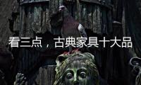 看三点，古典家具十大品牌让自己走的更远