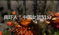 真吓人	！中国女篮51分大胜对手，张子宇差点被“废”�，她效率最高