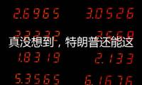 真没想到�，特朗普还能这么搞