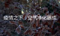 疫情之下，空气净化器成为新宠，选对净化技术避开智商税
