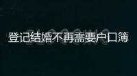 登记结婚不再需要户口簿？背后原因其实与你想的不一样