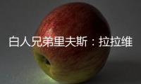 白人兄弟里夫斯：拉拉维亚是我哥们 很兴奋可以跟他一起打球