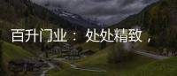 百升门业： 处处精致�，这就是生活的样子!