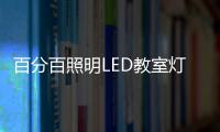 百分百照明LED教室灯特点，LED教室灯的十大优点