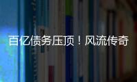 百亿债务压顶！风流传奇大佬全面“崩塌”，账上现金仅剩6亿了
