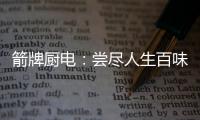 箭牌厨电：尝尽人生百味方能修成正果