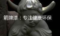 箭牌漆：专注健康环保 打造纯净家居生活