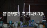 管道部落丨海狮科技以质量创中国名牌	，用智控出世界精品