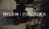 神挡杀神	！巴黎欧冠通杀英超&5