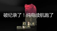 破纪录了！纯电续航跑了1205公里！量产车
！