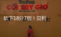 砍下18分7板	

！贝利：第一场比赛太紧张了 今天我放松了心态