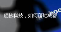 硬核科技，如何落地成都“城市侧”？