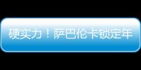 硬实力！萨巴伦卡锁定年终总决赛席位，将连续五年入围年终总决赛