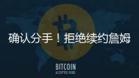 确认分手！拒绝续约詹姆斯
！湖人生涯最后一季	！