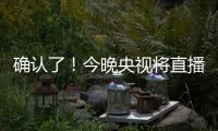 确认了�！今晚央视将直播！