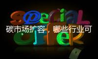 碳市场扩容，哪些行业可能性最大？