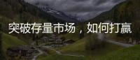 突破存量市场，如何打赢这场营销增长战役?