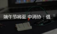 端午节将至 中消协：倡导简约消费 拒绝“天价”粽子