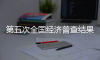 第五次全国经济普查结果出炉