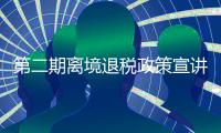 第二期离境退税政策宣讲会举行，助力激发境外旅客消费潜力